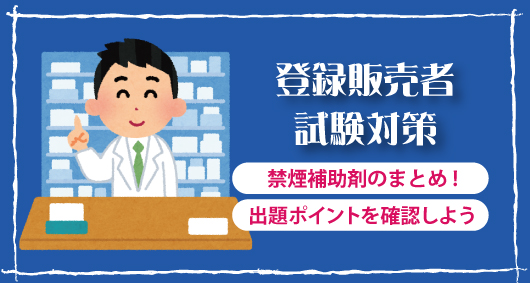 【登録販売者試験対策】禁煙補助剤のまとめ!　出題ポイントを確認しよう